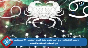 «تجنب الخلافات» برج السرطان وحظك اليوم الخميس 14 أغسطس 2025 في العمل والعاطفة والصحة